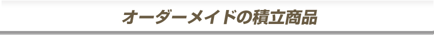 オーダーメイドの積立商品