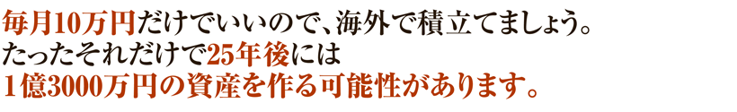 毎月10万円だけでいいので、海外で積立てましょう。