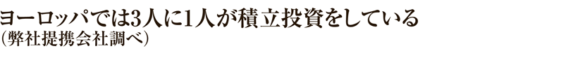 ヨーロッパでは3人に1人が積立投資をしている（弊社提携会社調べ）