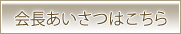 社長あいさつはこちら
